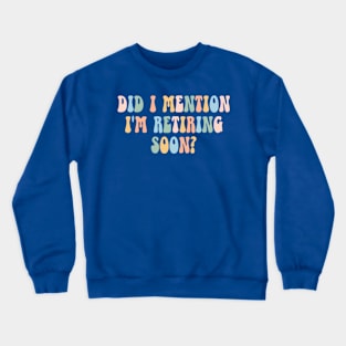 Did I Mention I'm Retiring Soon Funny Retirement Crewneck Sweatshirt